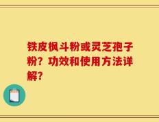铁皮枫斗粉或灵芝孢子粉？功效和使用方法详解？