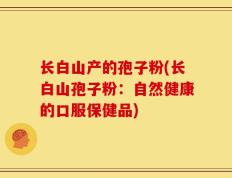 长白山产的孢子粉(长白山孢子粉：自然健康的口服保健品)