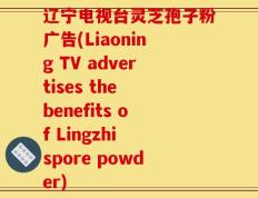 辽宁电视台灵芝孢子粉广告(Liaoning TV advertises the benefits of Lingzhi spore powder)