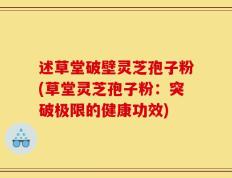 述草堂破壁灵芝孢子粉(草堂灵芝孢子粉：突破极限的健康功效)