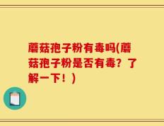 蘑菇孢子粉有毒吗(蘑菇孢子粉是否有毒？了解一下！)
