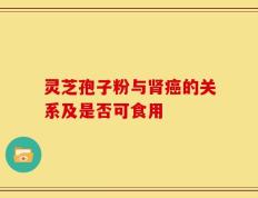 灵芝孢子粉与肾癌的关系及是否可食用