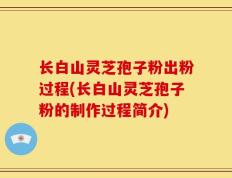 长白山灵芝孢子粉出粉过程(长白山灵芝孢子粉的制作过程简介)