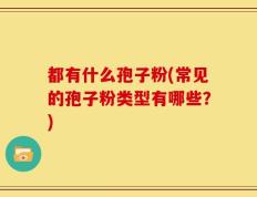 都有什么孢子粉(常见的孢子粉类型有哪些？)