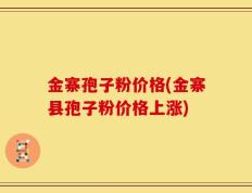 金寨孢子粉价格(金寨县孢子粉价格上涨)