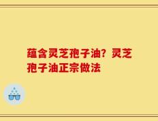 蕴含灵芝孢子油？灵芝孢子油正宗做法