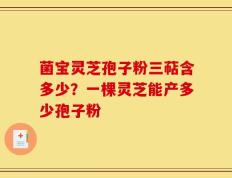 菌宝灵芝孢子粉三萜含多少？一棵灵芝能产多少孢子粉