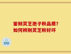 鉴别灵芝孢子粉品质？如何辨别灵芝粉好坏