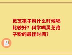 灵芝孢子粉什么时候喝比较好？科学喝灵芝孢子粉的最佳时间？
