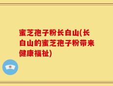 蜜芝孢子粉长白山(长白山的蜜芝孢子粉带来健康福祉)