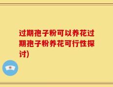 过期孢子粉可以养花过期孢子粉养花可行性探讨)