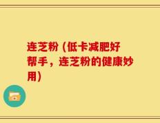 连芝粉 (低卡减肥好帮手，连芝粉的健康妙用)