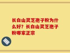 长白山灵芝孢子粉为什么好？长白山灵芝孢子粉哪家正宗