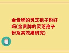 金贵牌的灵芝孢子粉好吗(金贵牌的灵芝孢子粉及其效果研究)