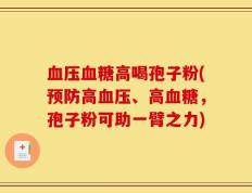 血压血糖高喝孢子粉(预防高血压、高血糖，孢子粉可助一臂之力)