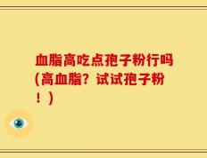 血脂高吃点孢子粉行吗(高血脂？试试孢子粉！)