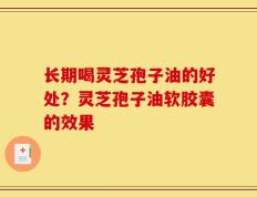 长期喝灵芝孢子油的好处？灵芝孢子油软胶囊的效果