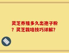 灵芝养殖多久出孢子粉？灵芝栽培技巧详解？