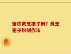 蜜炼灵芝孢子粉？灵芝孢子粉制作法