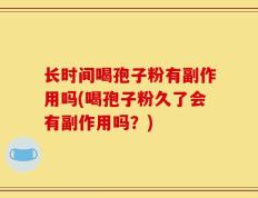 长时间喝孢子粉有副作用吗(喝孢子粉久了会有副作用吗？)