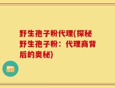 野生孢子粉代理(探秘野生孢子粉：代理商背后的奥秘)