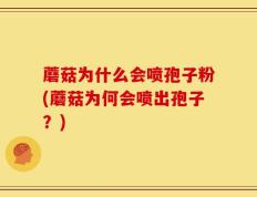 蘑菇为什么会喷孢子粉(蘑菇为何会喷出孢子？)