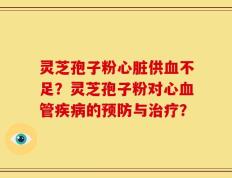 灵芝孢子粉心脏供血不足？灵芝孢子粉对心血管疾病的预防与治疗？