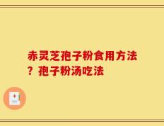 赤灵芝孢子粉食用方法？孢子粉汤吃法