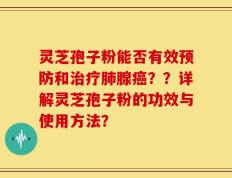 灵芝孢子粉能否有效预防和治疗肺腺癌？？详解灵芝孢子粉的功效与使用方法？