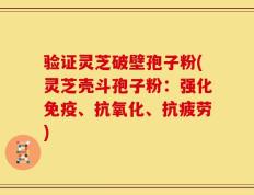 验证灵芝破壁孢子粉(灵芝壳斗孢子粉：强化免疫、抗氧化、抗疲劳)