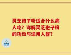 灵芝孢子粉适合什么病人吃？详解灵芝孢子粉的功效与适用人群？