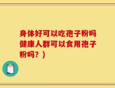 身体好可以吃孢子粉吗健康人群可以食用孢子粉吗？)