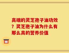 高端的灵芝孢子油功效？灵芝孢子油为什么有那么高的营养价值