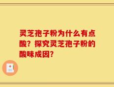 灵芝孢子粉为什么有点酸？探究灵芝孢子粉的酸味成因？