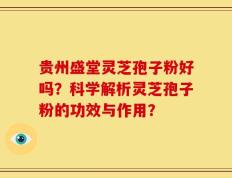 贵州盛堂灵芝孢子粉好吗？科学解析灵芝孢子粉的功效与作用？