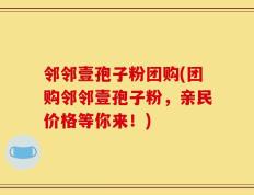 邻邻壹孢子粉团购(团购邻邻壹孢子粉，亲民价格等你来！)