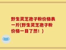 野生灵芝孢子粉价格表一斤(野生灵芝孢子粉价格一目了然！)