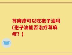荨麻疹可以吃孢子油吗(孢子油能否治疗荨麻疹？)
