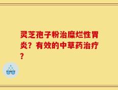 灵芝孢子粉治糜烂性胃炎？有效的中草药治疗？