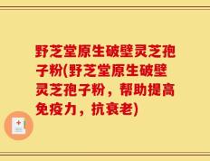 野芝堂原生破壁灵芝孢子粉(野芝堂原生破壁灵芝孢子粉，帮助提高免疫力，抗衰老)