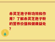 赤灵芝孢子粉功效和作用？了解赤灵芝孢子粉的营养价值和健康益处？