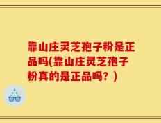 靠山庄灵芝孢子粉是正品吗(靠山庄灵芝孢子粉真的是正品吗？)