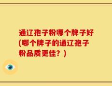 通辽孢子粉哪个牌子好(哪个牌子的通辽孢子粉品质更佳？)