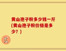 黄山孢子粉多少钱一斤(黄山孢子粉价格是多少？)