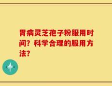 胃病灵芝孢子粉服用时间？科学合理的服用方法？