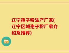 辽宁孢子粉生产厂家(辽宁区域孢子粉厂家介绍及推荐)