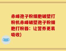 赤峰孢子粉细胞破壁打粉机赤峰破壁孢子粉细胞打粉器：让营养更易吸收)