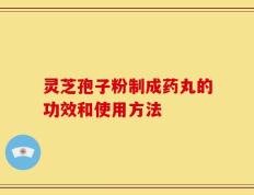 灵芝孢子粉制成药丸的功效和使用方法