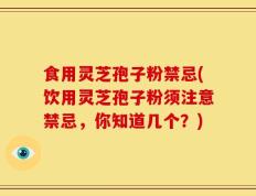 食用灵芝孢子粉禁忌(饮用灵芝孢子粉须注意禁忌，你知道几个？)