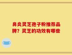 鼻炎灵芝孢子粉推荐品牌？灵芝的功效有哪些